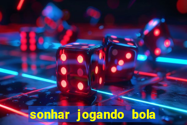 sonhar jogando bola e fazendo gol