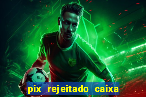 pix rejeitado caixa dinheiro sumiu