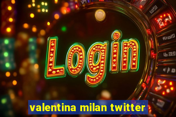 valentina milan twitter