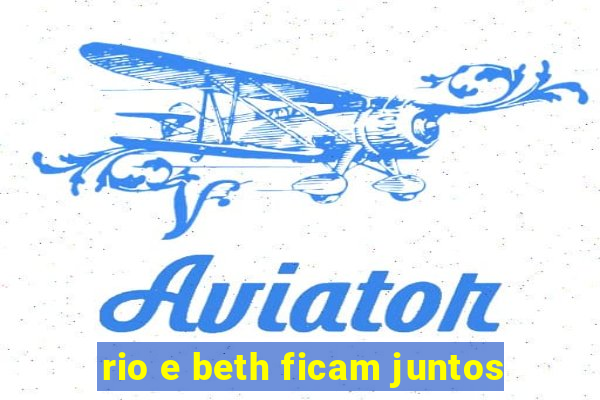 rio e beth ficam juntos