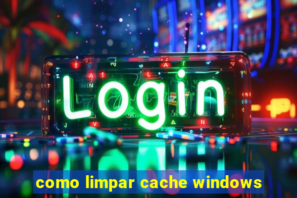 como limpar cache windows