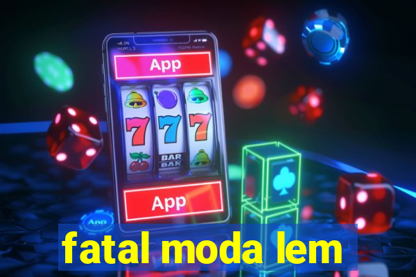 fatal moda lem