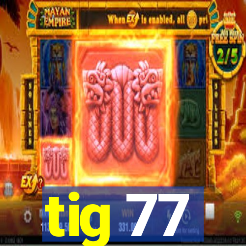 tig 77