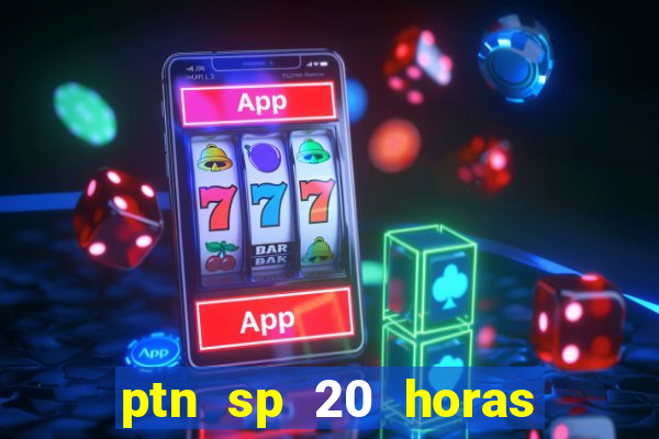 ptn sp 20 horas de hoje