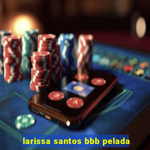 larissa santos bbb pelada