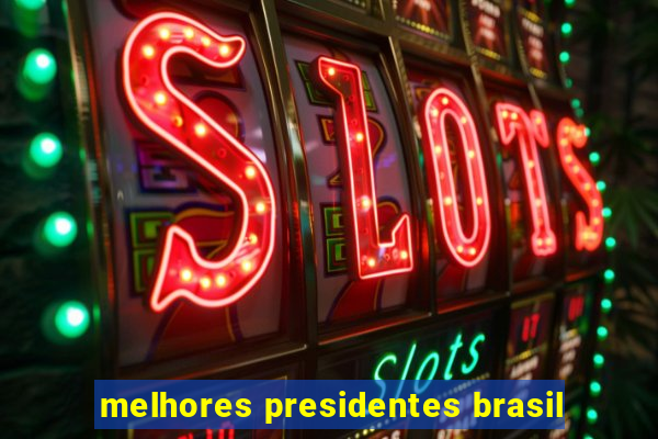 melhores presidentes brasil