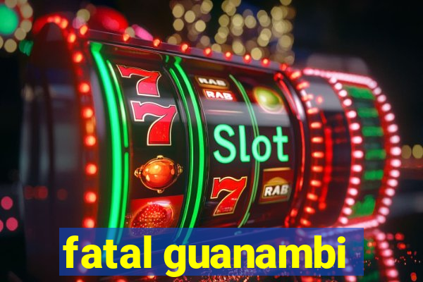 fatal guanambi