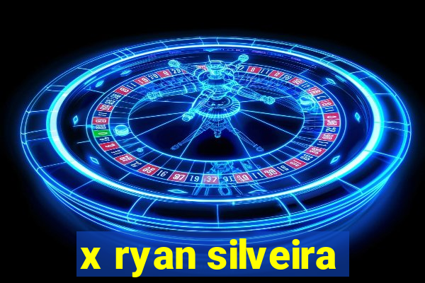 x ryan silveira