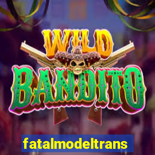 fatalmodeltransex